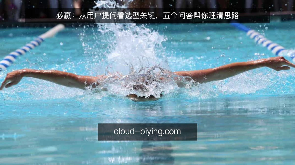 必赢:从用户提问看选型关键,五个问答帮你理清思路
