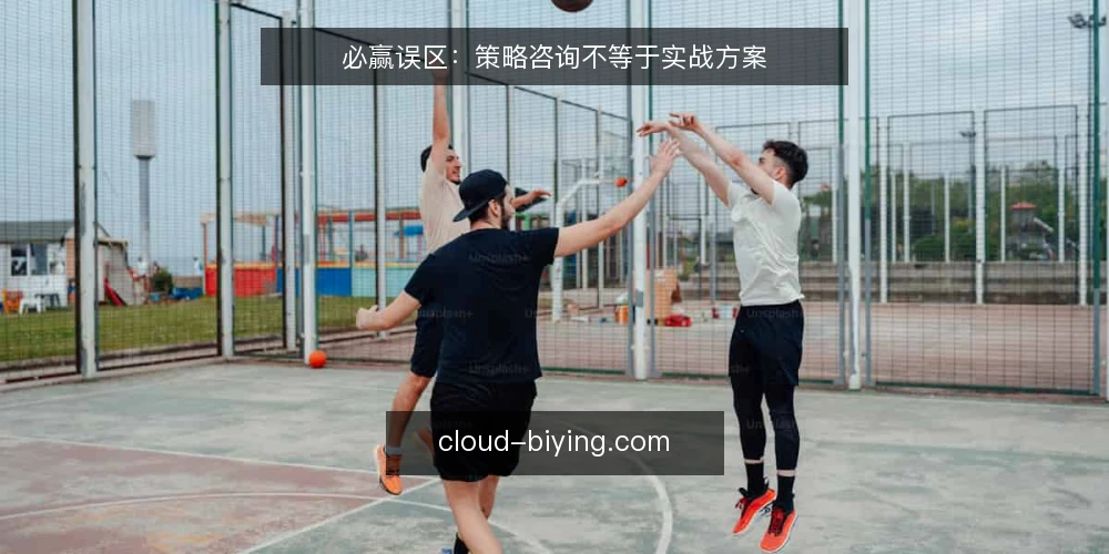 必赢误区:策略咨询不等于实战方案 — 一线信号:方案迟迟不动工 配图