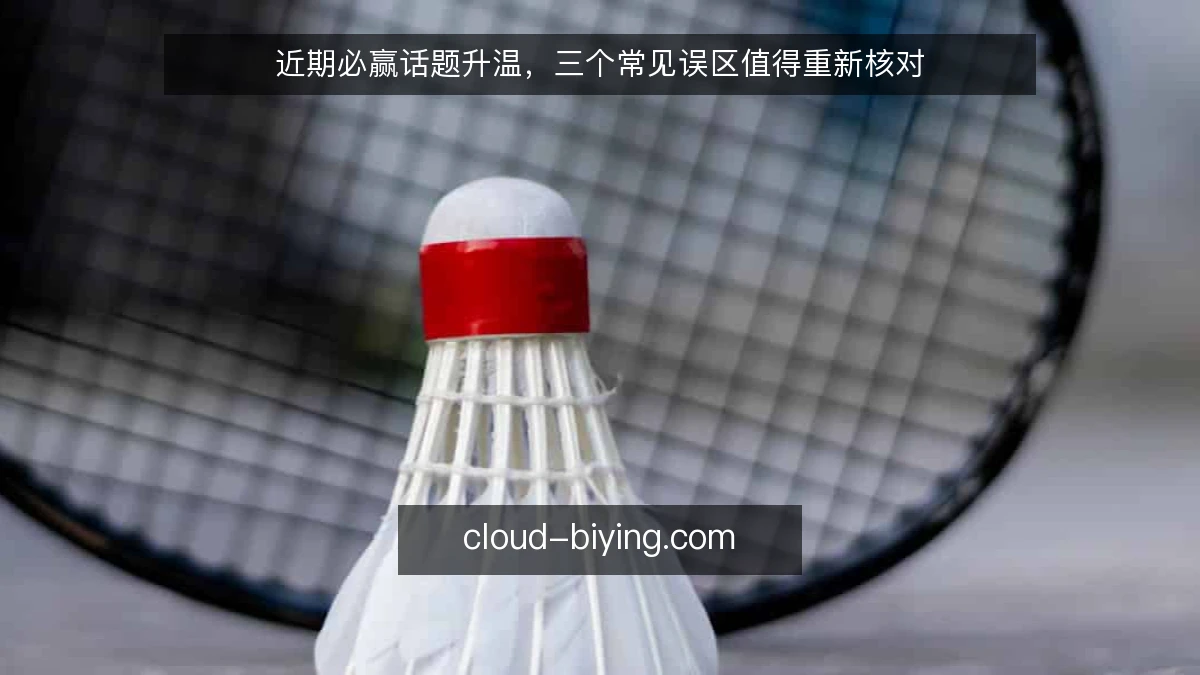 近期必赢话题升温，三个常见误区值得重新核对