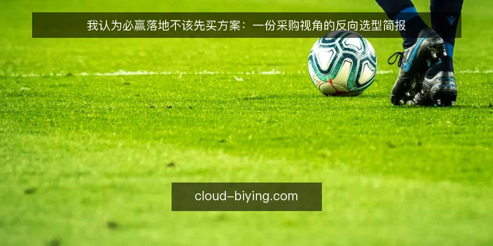 我认为必赢落地不该先买方案:一份采购视角的反向选型简报 — 先定义需求:必赢落地要解决的具体问题 配图